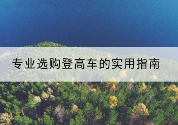 辽阳电动登高车厂家推荐-专业选购登高车的实用指南
